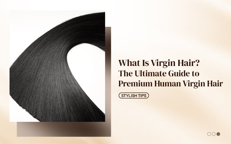 What Is Virgin Hair? The Ultimate Guide to Premium Human Virgin Hair - newmiss hair
